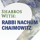 Shabbos with Rabbi Chaimowitz Shabbos with Rabbi Chaimowitz